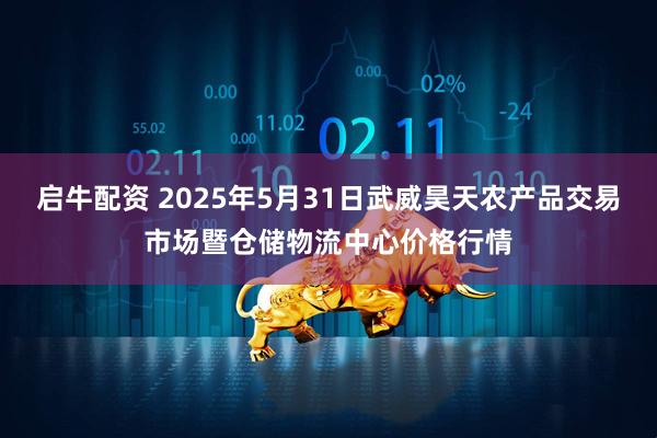 启牛配资 2025年5月31日武威昊天农产品交易市场暨仓储物流中心价格行情