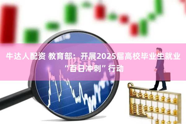 牛达人配资 教育部：开展2025届高校毕业生就业“百日冲刺”行动