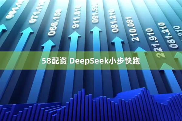 58配资 DeepSeek小步快跑