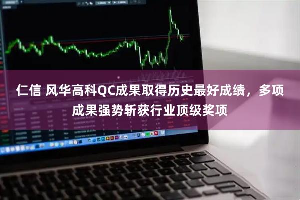 仁信 风华高科QC成果取得历史最好成绩，多项成果强势斩获行业顶级奖项