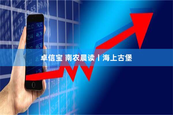 卓信宝 南农晨读丨海上古堡