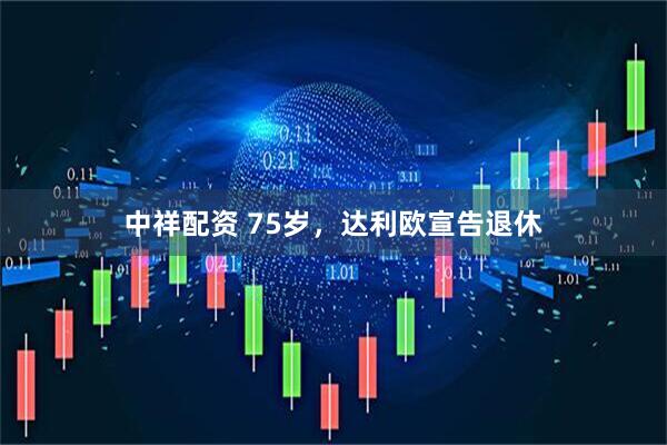 中祥配资 75岁，达利欧宣告退休