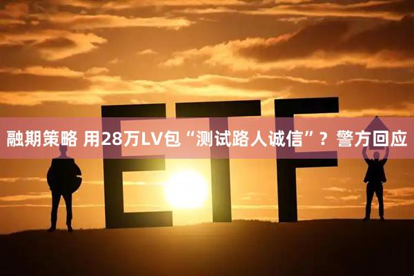 融期策略 用28万LV包“测试路人诚信”？警方回应