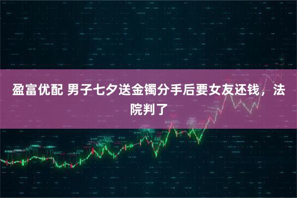 盈富优配 男子七夕送金镯分手后要女友还钱，法院判了