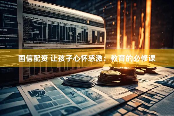国信配资 让孩子心怀感激：教育的必修课