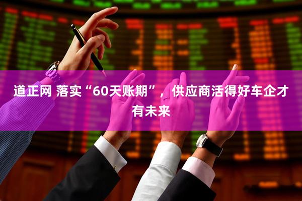 道正网 落实“60天账期”，供应商活得好车企才有未来